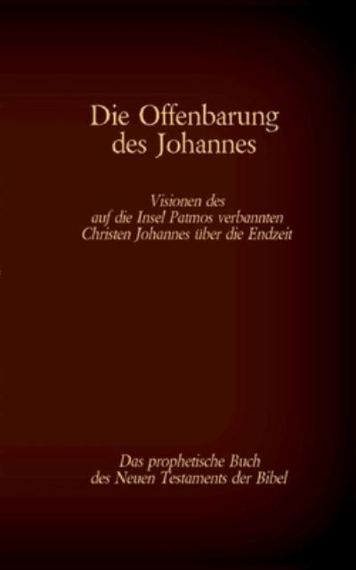 Cover for Die Offenbarung des Johannes - Das prophetische Buch des Neuen Testaments der Bibel: Visionen des auf die Insel Patmos verbannten Christen Johannes uber die Endzeit (Paperback Book) (2021)