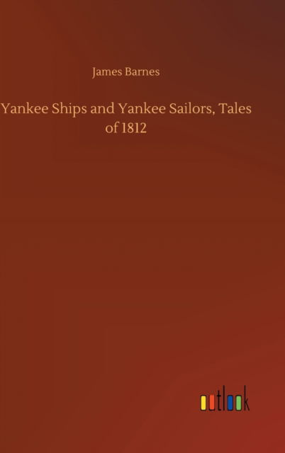 Cover for James Barnes · Yankee Ships and Yankee Sailors, Tales of 1812 (Hardcover Book) (2020)