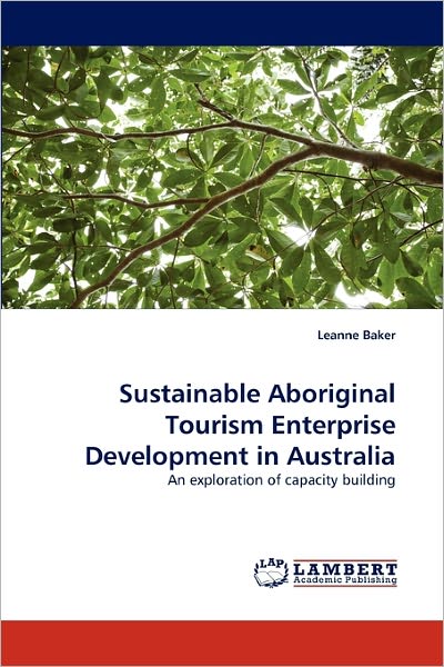 Sustainable Aboriginal Tourism Enterprise Development in Australia: an Exploration of Capacity Building - Leanne Baker - Books - LAP LAMBERT Academic Publishing - 9783843376365 - December 23, 2010