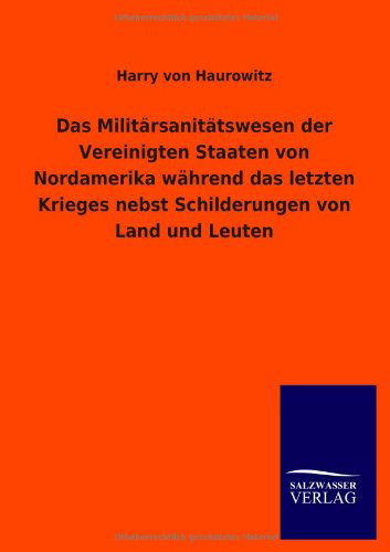 Das Militärsanitätswesen Der Vereinigten Staaten Von Nordamerika Während Das Letzten Krieges Nebst Schilderungen Von Land Und Leuten - Harry Von Haurowitz - Bücher - Salzwasser-Verlag GmbH - 9783846036365 - 17. Mai 2013