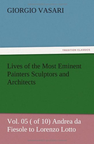 Lives of the Most Eminent Painters Sculptors and Architects Vol. 05 ( of 10) Andrea Da Fiesole to Lorenzo Lotto - Giorgio Vasari - Książki - TREDITION CLASSICS - 9783847224365 - 13 grudnia 2012