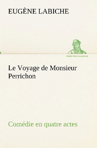 Cover for Eugène Labiche · Le Voyage De Monsieur Perrichon Comédie en Quatre Actes (Tredition Classics) (French Edition) (Paperback Book) [French edition] (2012)