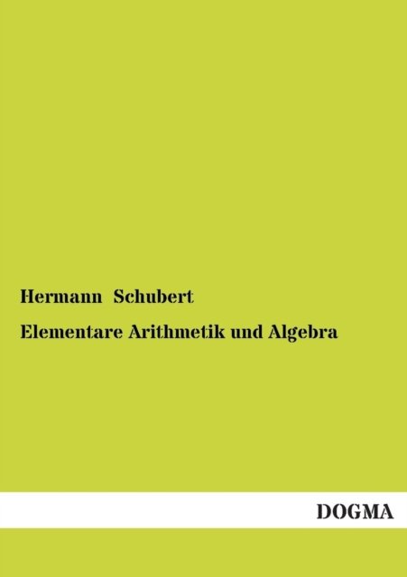Elementare Arithmetik Und Algebra - Hermann Schubert - Bücher - DOGMA - 9783954540365 - 16. Dezember 2012