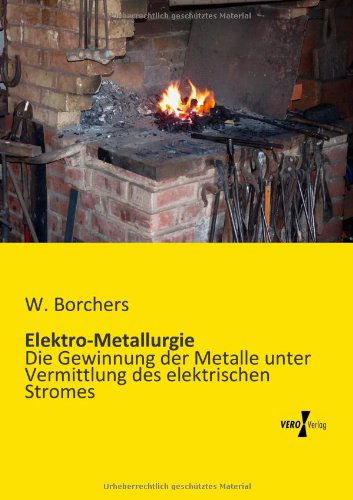 Elektro-metallurgie: Die Gewinnung Der Metalle Unter Vermittlung Des Elektrischen Stromes - Dr. Wilhelm Borchers - Books - Vero Verlag GmbH & Company KG - 9783956108365 - November 19, 2019