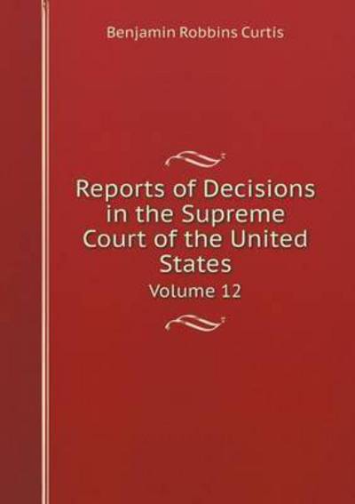 Cover for Benjamin Robbins Curtis · Reports of Decisions in the Supreme Court of the United States Volume 12 (Paperback Book) (2015)