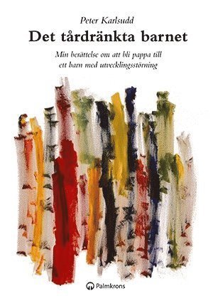 Cover for Peter Karlsudd · Det tårdränkta barnet : min berättelse om att bli pappa till ett barn med utvecklingsstörning (Book) (2015)