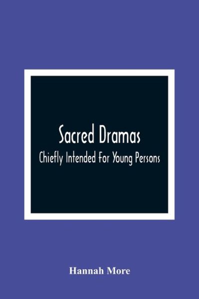 Sacred Dramas: Chiefly Intended For Young Persons: The Subjects Taken From The Bible: To Which Are Added: Reflections Of King Hezekiah, And Sensibility, A Poem - Hannah More - Książki - Alpha Edition - 9789354364365 - 11 stycznia 2021