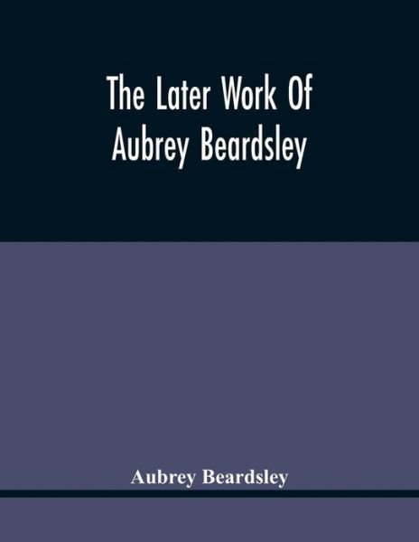 Cover for Aubrey Beardsley · The Later Work Of Aubrey Beardsley (Taschenbuch) (2021)