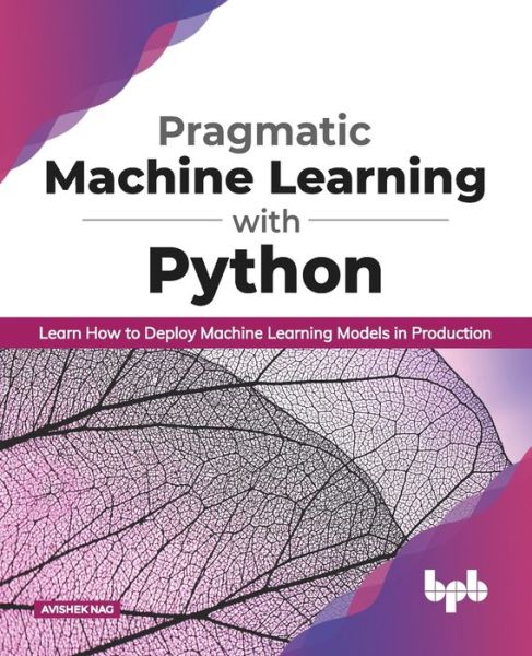 Cover for Avishek Nag · Pragmatic Machine Learning with Python Learn How to Deploy Machine Learning Models in Production (Paperback Book) (2020)