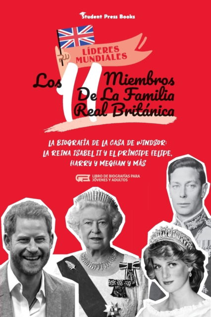 Cover for Student Press Books · Los 11 miembros de la familia real britanica: La biografia de la Casa de Windsor: La reina Isabel II y el principe Felipe, Harry y Meghan y mas (Libro de biografias para jovenes y adultos) - Lideres Mundiales (Paperback Book) (2021)