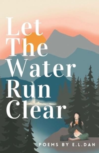 Cover for E L Dan · Let The Water Run Clear: Poems On Coming Home to Yourself (Paperback Bog) (2021)