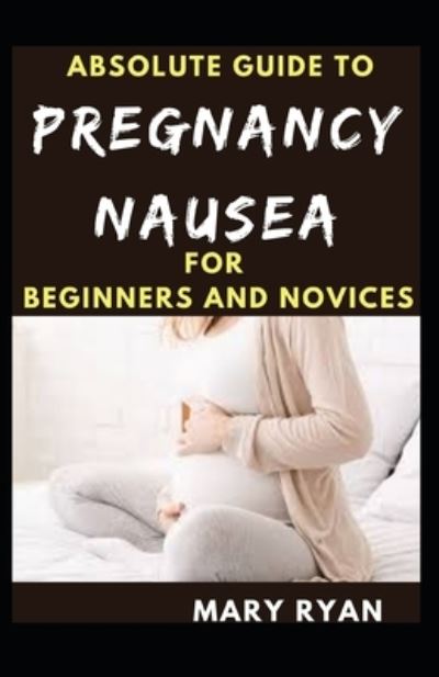 Cover for Mary Ryan · Absolute Guide To Pregnancy Nausea For Beginners And Novices (Paperback Book) (2021)