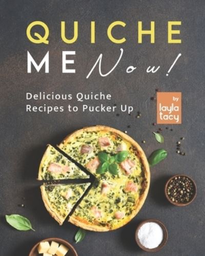 Cover for Layla Tacy · Quiche Me Now!: Delicious Quiche Recipes to Pucker Up (Taschenbuch) (2021)