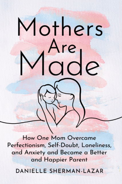 Cover for Danielle Sherman-Lazar · Mothers are Made: How One Mom Overcame Perfectionism, Self-Doubt, Loneliness, and Anxiety and Became a Better and Happier Parent (Paperback Book) (2025)