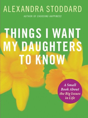 Cover for Alexandra Stoddard · Things I Want My Daughters To Know: A Small Book About the Big Issues in Life (Taschenbuch) (2007)