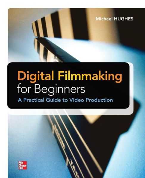 Digital Filmmaking for Beginners A Practical Guide to Video Production - Michael Hughes - Books - McGraw-Hill Education - Europe - 9780071791366 - May 16, 2012