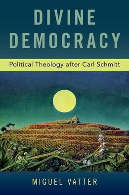 Cover for Vatter, Miguel (Professor of Politics, Professor of Politics, Flinders University, Australia) · Divine Democracy: Political Theology after Carl Schmitt (Paperback Bog) (2020)