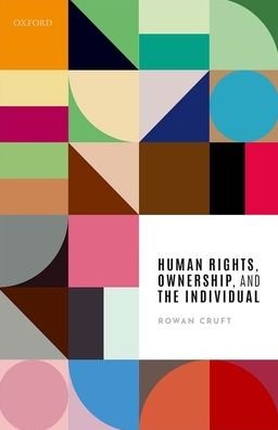 Human Rights, Ownership, and the Individual - Cruft, Rowan (Professor of Philosophy, University of Stirling) - Books - Oxford University Press - 9780198793366 - September 19, 2019