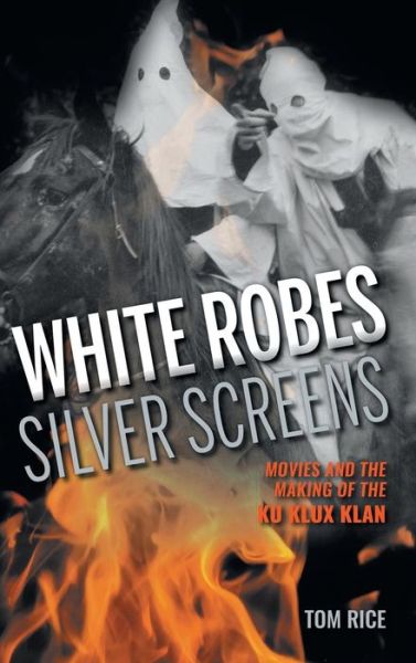 Cover for Tom Rice · White Robes, Silver Screens: Movies and the Making of the Ku Klux Klan (Hardcover Book) (2016)