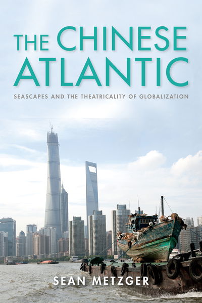 Cover for Sean Metzger · The Chinese Atlantic: Seascapes and the Theatricality of Globalization - Framing the Global (Gebundenes Buch) (2020)