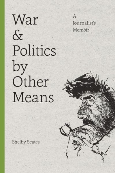 Cover for Shelby Scates · War and Politics by Other Means: A Journalist's Memoir - War and Politics by Other Means (Paperback Book) (2015)
