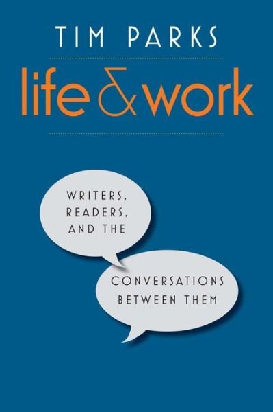 Cover for Tim Parks · Life and Work: Writers, Readers, and the Conversations between Them (Hardcover Book) (2016)