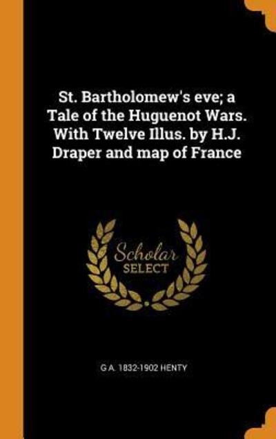 St. Bartholomew's Eve; A Tale of the Huguenot Wars. with Twelve Illus. by H.J. Draper and Map of France - G a 1832-1902 Henty - Books - Franklin Classics - 9780342712366 - October 13, 2018