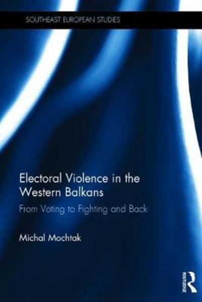 Cover for Mochtak, Michal (Masaryk University, Czech Republic) · Electoral Violence in the Western Balkans: From Voting to Fighting and Back - Southeast European Studies (Hardcover Book) (2017)