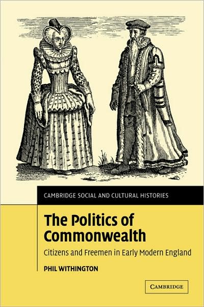 Cover for Withington, Phil (University of Aberdeen) · The Politics of Commonwealth: Citizens and Freemen in Early Modern England - Cambridge Social and Cultural Histories (Paperback Book) (2009)