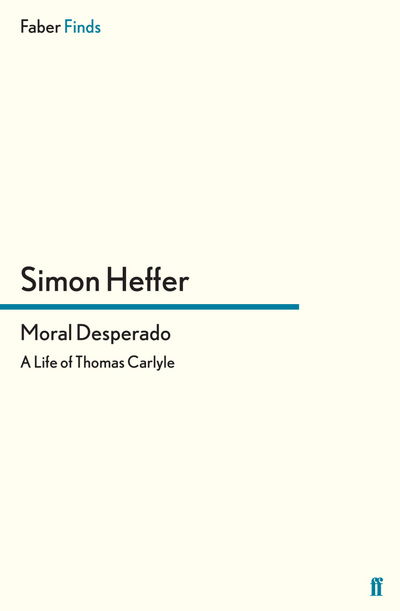 Moral Desperado: A Life of Thomas Carlyle - Simon Heffer - Books - Faber & Faber - 9780571288366 - January 19, 2012