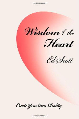 Cover for Ed Scott · Wisdom of the Heart: Create Your Own Reality (Paperback Book) (2008)