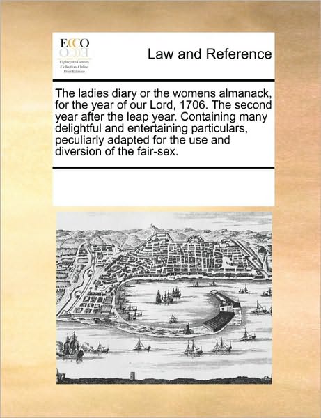 Cover for See Notes Multiple Contributors · The Ladies Diary or the Womens Almanack, for the Year of Our Lord, 1706. the Second Year After the Leap Year. Containing Many Delightful and ... for the Use and Diversion of the Fair-sex. (Paperback Book) (2010)