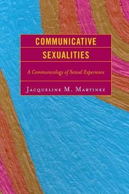 Communicative Sexualities: A Communicology of Sexual Experience - Jacqueline M. Martinez - Books - Lexington Books - 9780739125366 - June 16, 2011