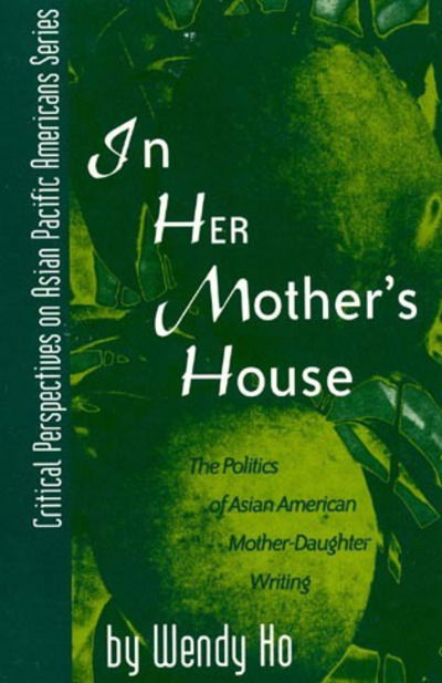 Cover for Wendy Ho · In Her Mother's House: The Politics of Asian American Mother-Daughter Writing - Critical Perspectives on Asian Pacific Americans (Hardcover Book) (2000)