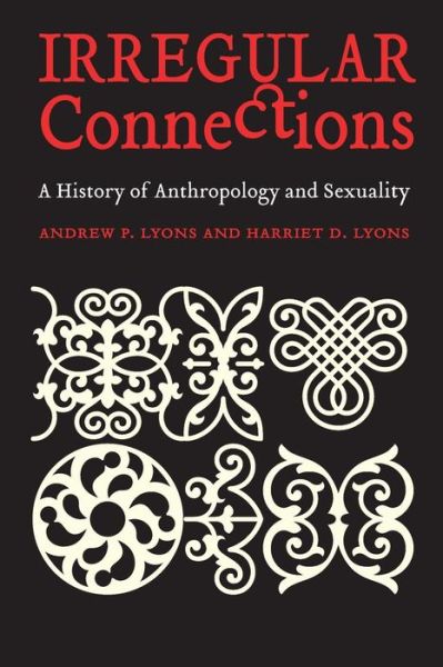Cover for Andrew P. Lyons · Irregular Connections: A History of Anthropology and Sexuality - Critical Studies in the History of Anthropology (Paperback Book) (2004)