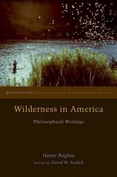 Wilderness in America: Philosophical Writings - Groundworks: Ecological Issues in Philosophy and Theology - Henry Bugbee - Books - Fordham University Press - 9780823275366 - July 3, 2017