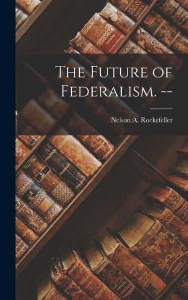 The Future of Federalism. -- - Nelson A (Nelson Aldric Rockefeller - Kirjat - Hassell Street Press - 9781014076366 - torstai 9. syyskuuta 2021