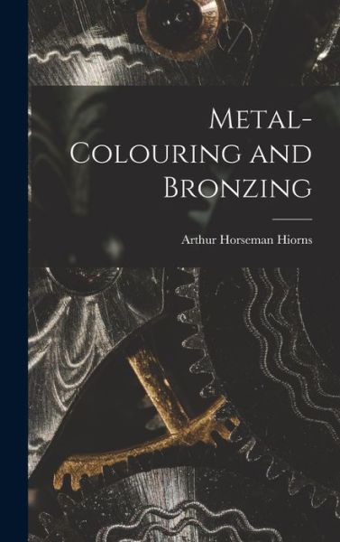 Cover for Arthur Horseman Hiorns · Metal-Colouring and Bronzing (Book) (2022)