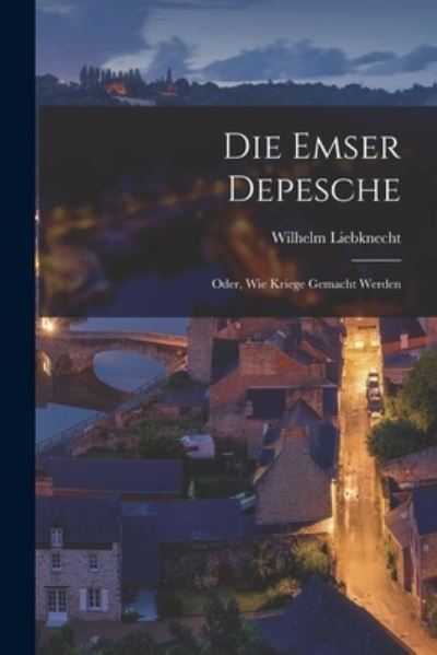 Die Emser Depesche - Wilhelm Liebknecht - Książki - Creative Media Partners, LLC - 9781016564366 - 27 października 2022