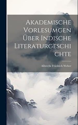 Cover for Albrecht Friedrich Weber · Akademische Vorlesumgen über Indische Literaturgeschichte (Book) (2023)