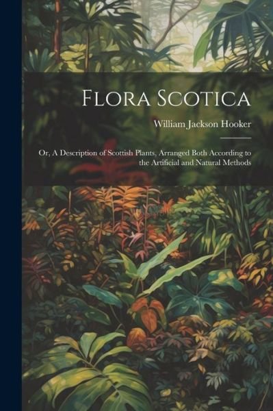 Cover for William Jackson Hooker · Flora Scotica; or, a Description of Scottish Plants, Arranged Both According to the Artificial and Natural Methods (Book) (2023)