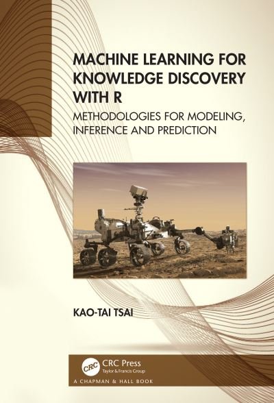 Cover for Kao-Tai Tsai · Machine Learning for Knowledge Discovery with R: Methodologies for Modeling, Inference and Prediction (Hardcover Book) (2021)