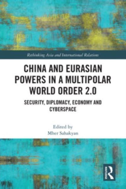 China and Eurasian Powers in a Multipolar World Order 2.0: Security, Diplomacy, Economy and Cyberspace - Rethinking Asia and International Relations (Paperback Book) (2024)