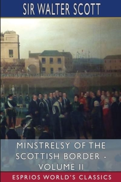 Minstrelsy of the Scottish Border - Volume II (Esprios Classics) - Sir Walter Scott - Books - Blurb - 9781034805366 - June 26, 2024