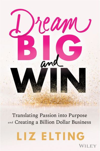 Cover for Elting, Liz (Elizabeth Elting Foundation, NY) · Dream Big and Win: Translating Passion into Purpose and Creating a Billion-Dollar Business (Hardcover Book) (2023)