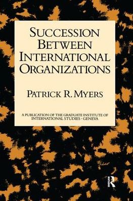 Succession Between International Organizations - Patrick R. Myers - Books - Taylor & Francis Ltd - 9781138983366 - September 9, 2016