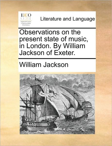 Observations on the Present State of Music, in London. by William Jackson of Exeter. - William Jackson - Books - Gale Ecco, Print Editions - 9781170138366 - June 9, 2010