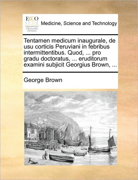 Cover for George Brown · Tentamen Medicum Inaugurale, De Usu Corticis Peruviani in Febribus Intermittentibus. Quod, ... Pro Gradu Doctoratus, ... Eruditorum Examini Subjicit G (Paperback Book) (2010)