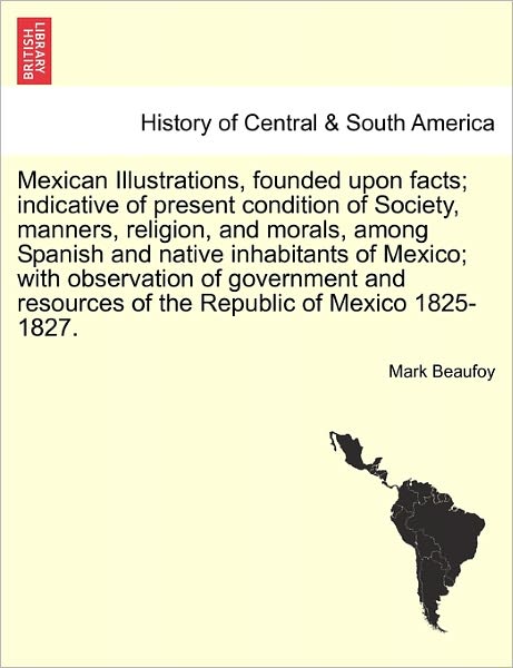 Cover for Mark Beaufoy · Mexican Illustrations, Founded Upon Facts; Indicative of Present Condition of Society, Manners, Religion, and Morals, Among Spanish and Native Inhabit (Paperback Book) (2011)