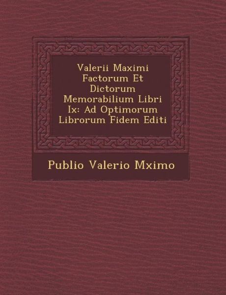Valerii Maximi Factorum et Dictorum Memorabilium Libri Ix: Ad Optimorum Librorum Fidem Editi - Publio Valerio M Ximo - Livros - Saraswati Press - 9781249959366 - 1 de outubro de 2012